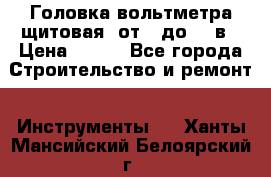 	 Головка вольтметра щитовая, от 0 до 300в › Цена ­ 300 - Все города Строительство и ремонт » Инструменты   . Ханты-Мансийский,Белоярский г.